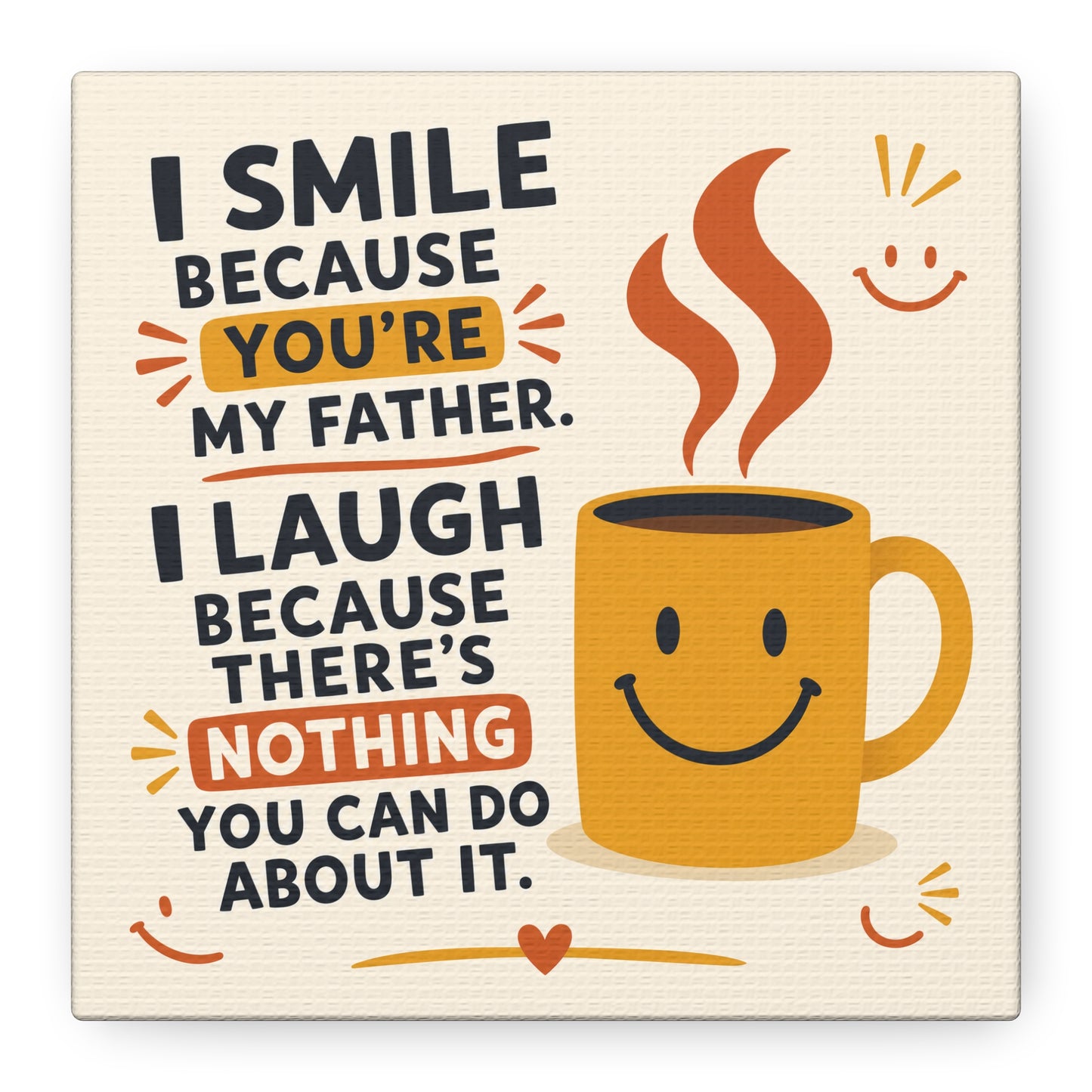 "I Smile Because You're My Father. I Laugh Because There's Nothing You Can Do About It." Funny Father Quote Canvas Wall Art - Smiling Coffee Mug Typography Print - Modern Kitchen Decor - Ready to Hang