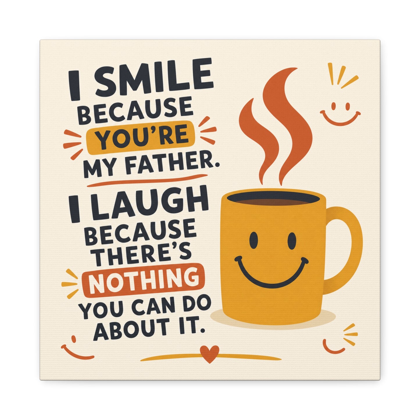 "I Smile Because You're My Father. I Laugh Because There's Nothing You Can Do About It." Funny Father Quote Canvas Wall Art - Smiling Coffee Mug Typography Print - Modern Kitchen Decor - Ready to Hang